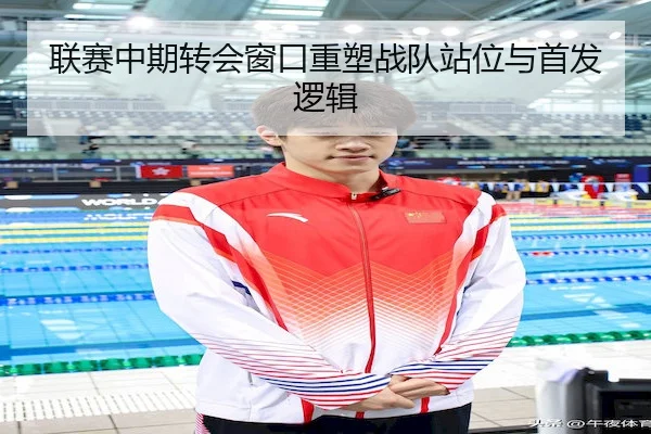 联赛中期转会窗口重塑战队站位与首发逻辑